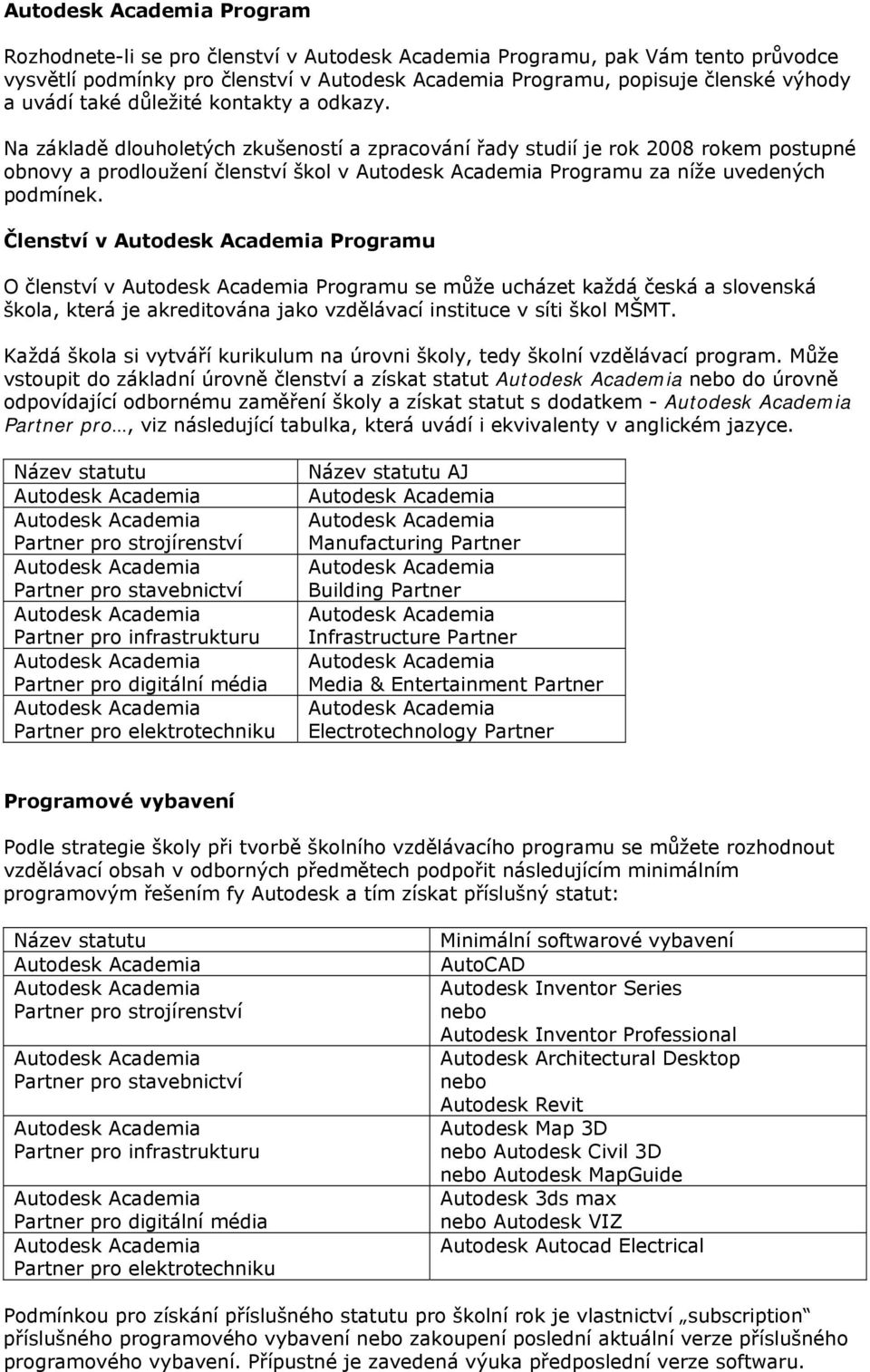 Členství v Programu O členství v Programu se může ucházet každá česká a slovenská škola, která je akreditována jako vzdělávací instituce v síti škol MŠMT.