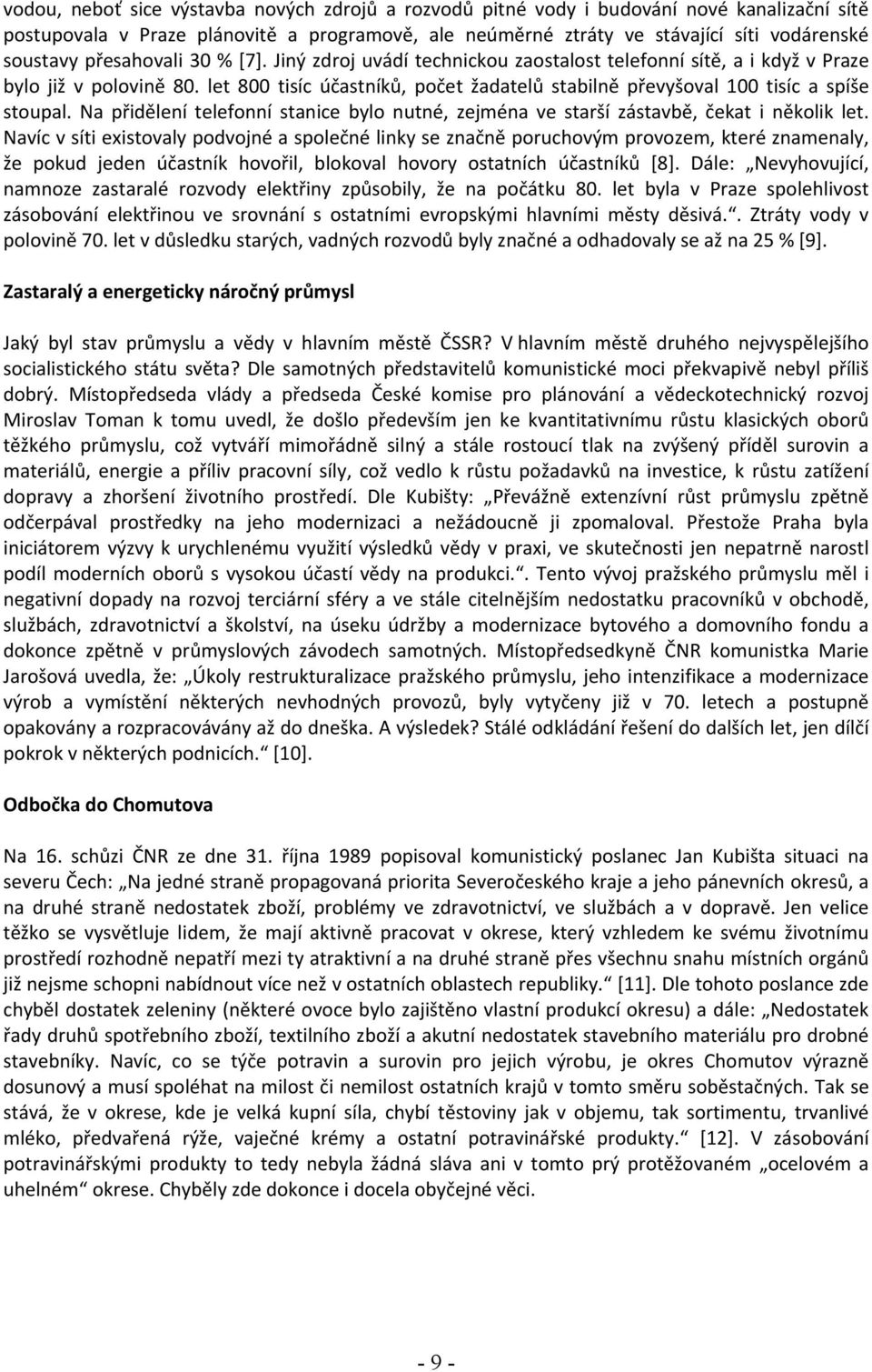 let 800 tisíc účastníků, počet žadatelů stabilně převyšoval 100 tisíc a spíše stoupal. Na přidělení telefonní stanice bylo nutné, zejména ve starší zástavbě, čekat i několik let.