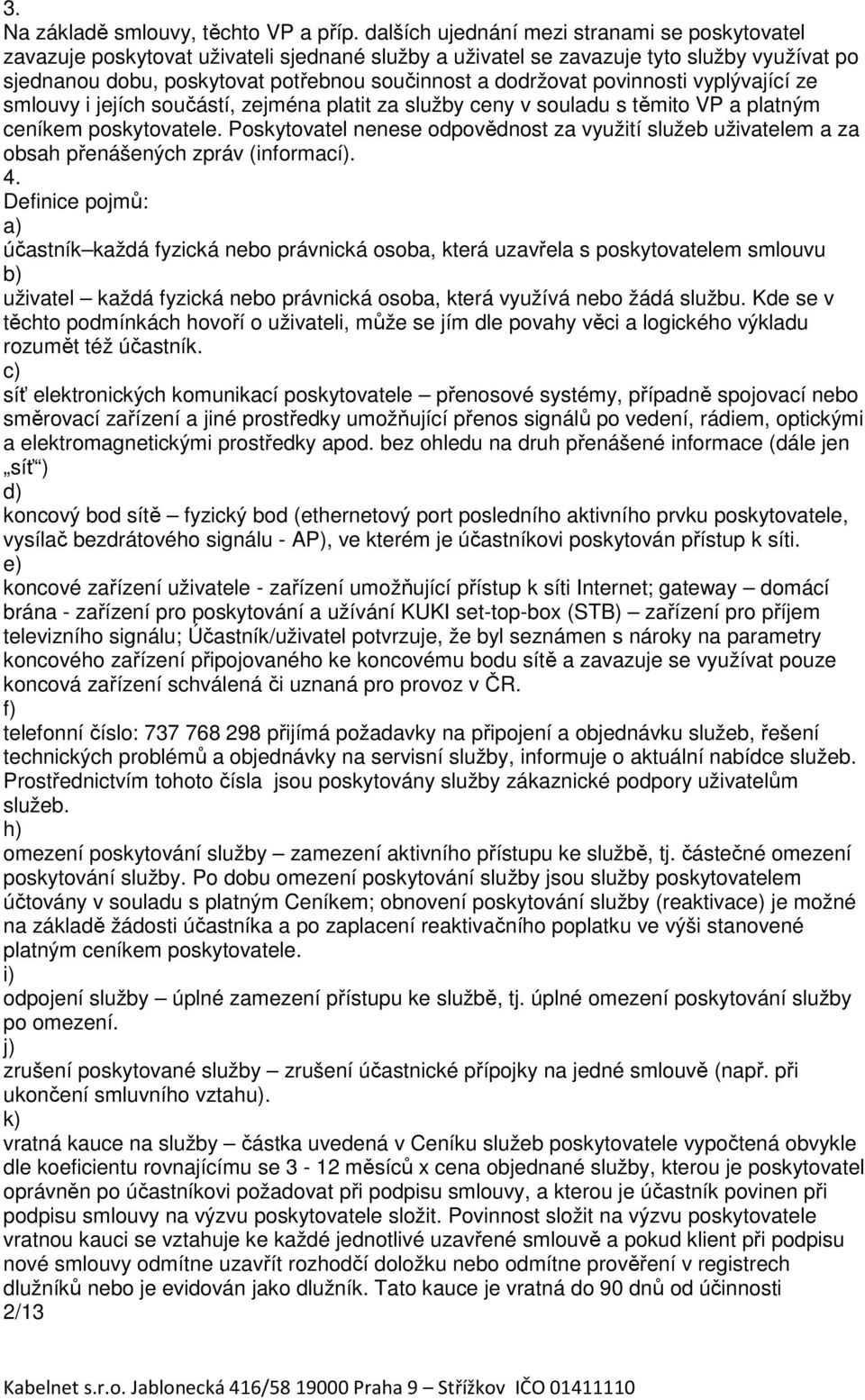 povinnosti vyplývající ze smlouvy i jejích součástí, zejména platit za služby ceny v souladu s těmito VP a platným ceníkem poskytovatele.