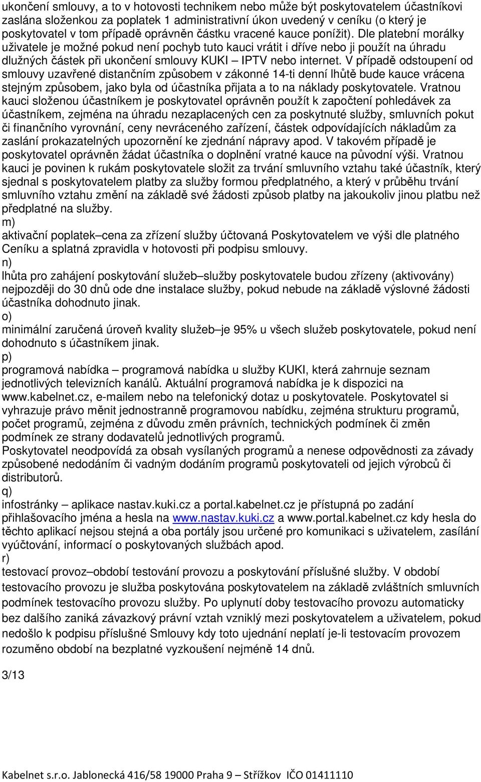 Dle platební morálky uživatele je možné pokud není pochyb tuto kauci vrátit i dříve nebo ji použít na úhradu dlužných částek při ukončení smlouvy KUKI IPTV nebo internet.