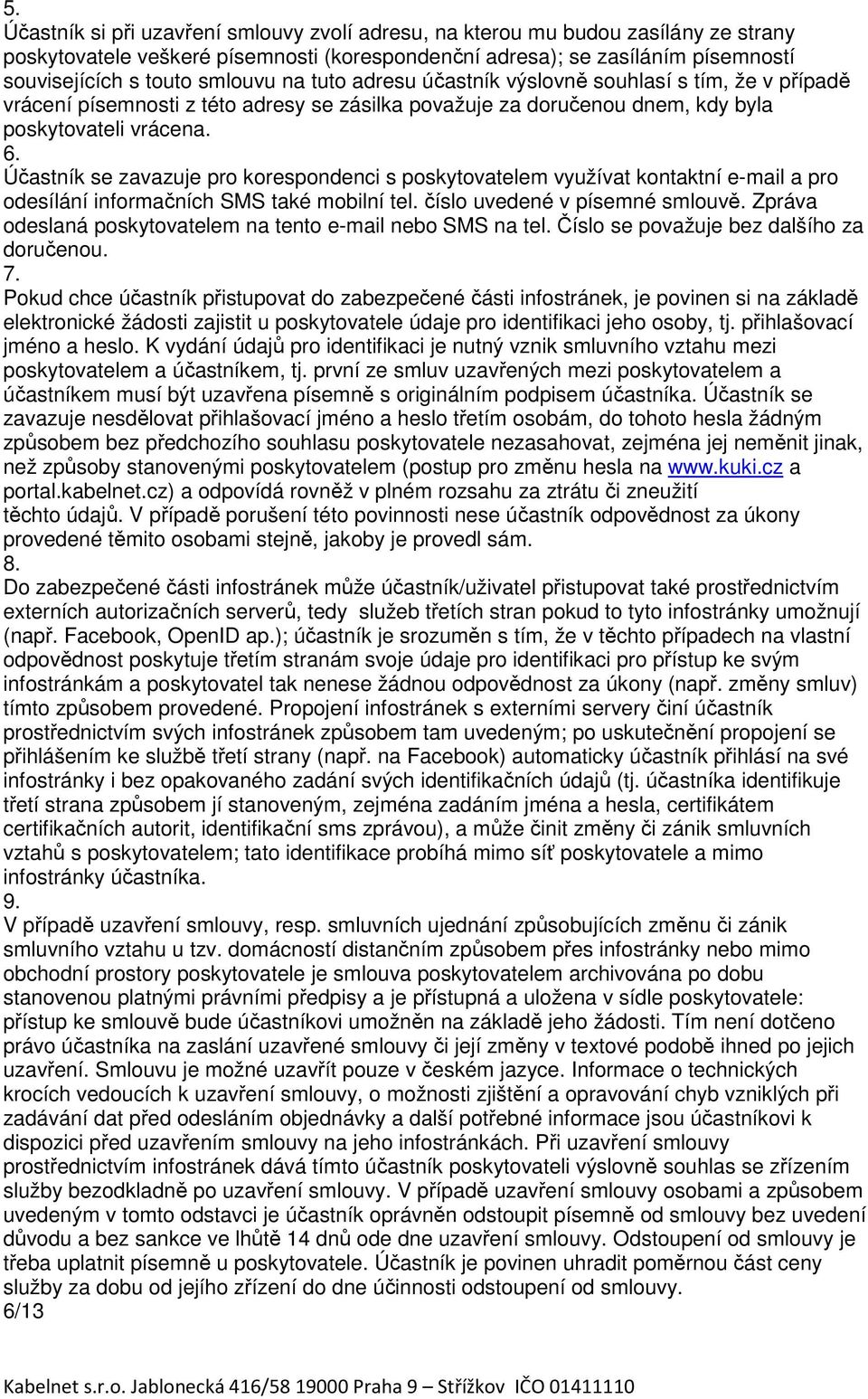 Účastník se zavazuje pro korespondenci s poskytovatelem využívat kontaktní e-mail a pro odesílání informačních SMS také mobilní tel. číslo uvedené v písemné smlouvě.