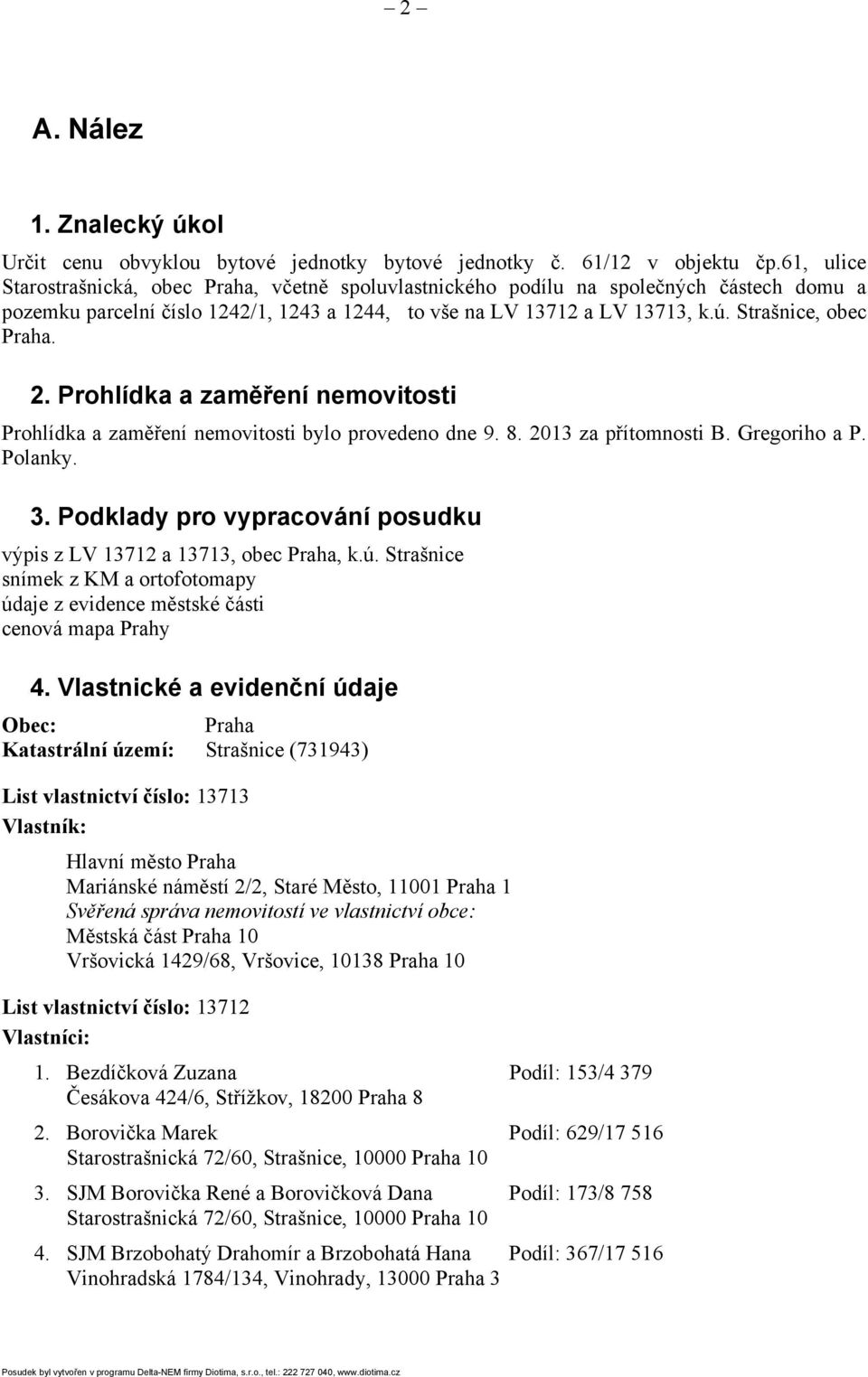 Strašnice, obec Praha. 2. Prohlídka a zaměření nemovitosti Prohlídka a zaměření nemovitosti bylo provedeno dne 9. 8. 2013 za přítomnosti B. Gregoriho a P. Polanky. 3.