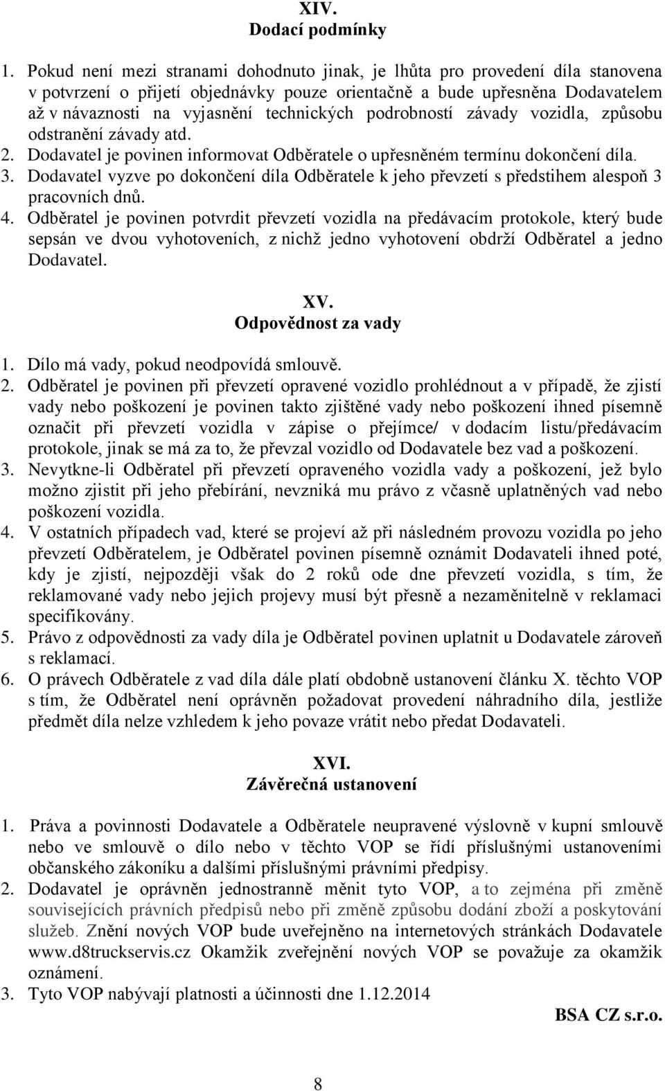 podrobností závady vozidla, způsobu odstranění závady atd. 2. Dodavatel je povinen informovat Odběratele o upřesněném termínu dokončení díla. 3.