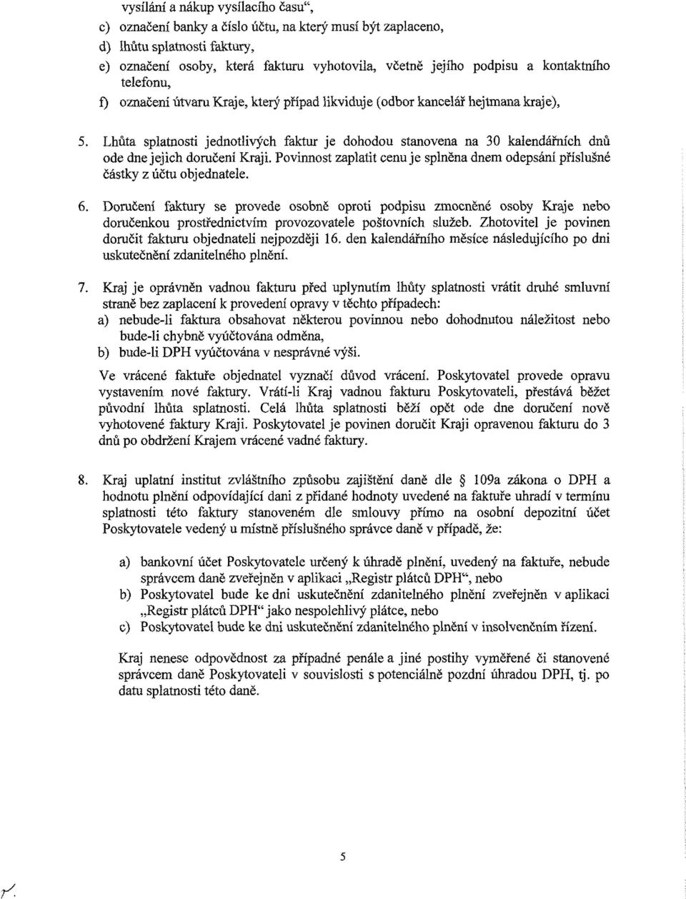 Lhůta splatnosti jednotlivých faktur je dohodou stanovena na 30 kalendářních dnů ode dne jejich doručení Kraji. Povinnost zaplatit cenu je splněna dnem odepsání příslušné částky z ÚČtu objednatele. 6.