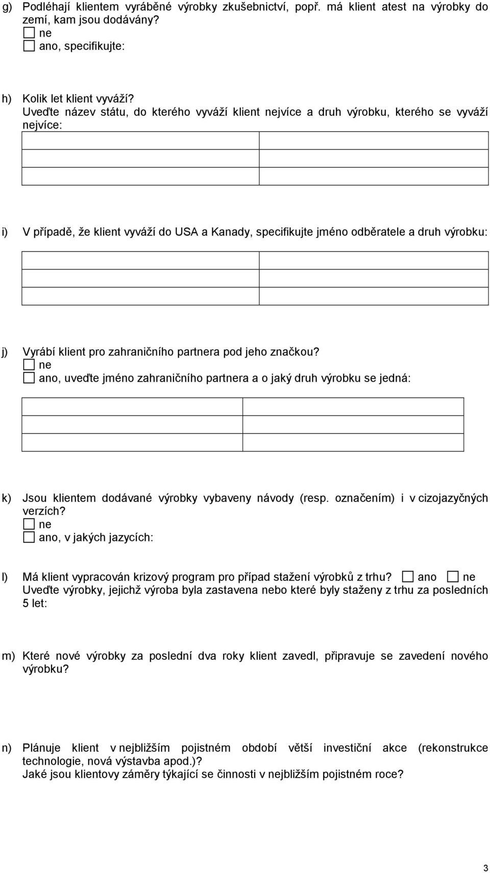 klient pro zahraničního partra pod jeho značkou? ano, uveďte jméno zahraničního partra a o jaký druh výrobku se jedná: k) Jsou klientem dodávané výrobky vybaveny návody (resp.