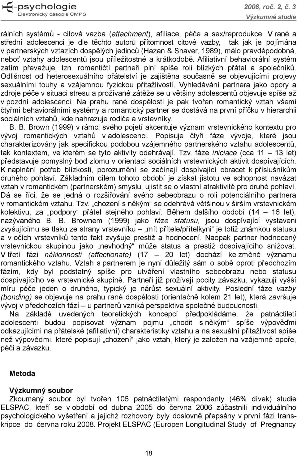 adolescentů jsou příležitostné a krátkodobé. Afiliativní behaviorální systém zatím převažuje, tzn. romantičtí partneři plní spíše roli blízkých přátel a společníků.