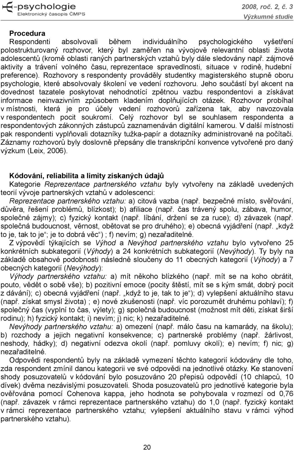 Rozhovory s respondenty prováděly studentky magisterského stupně oboru psychologie, které absolvovaly školení ve vedení rozhovoru.