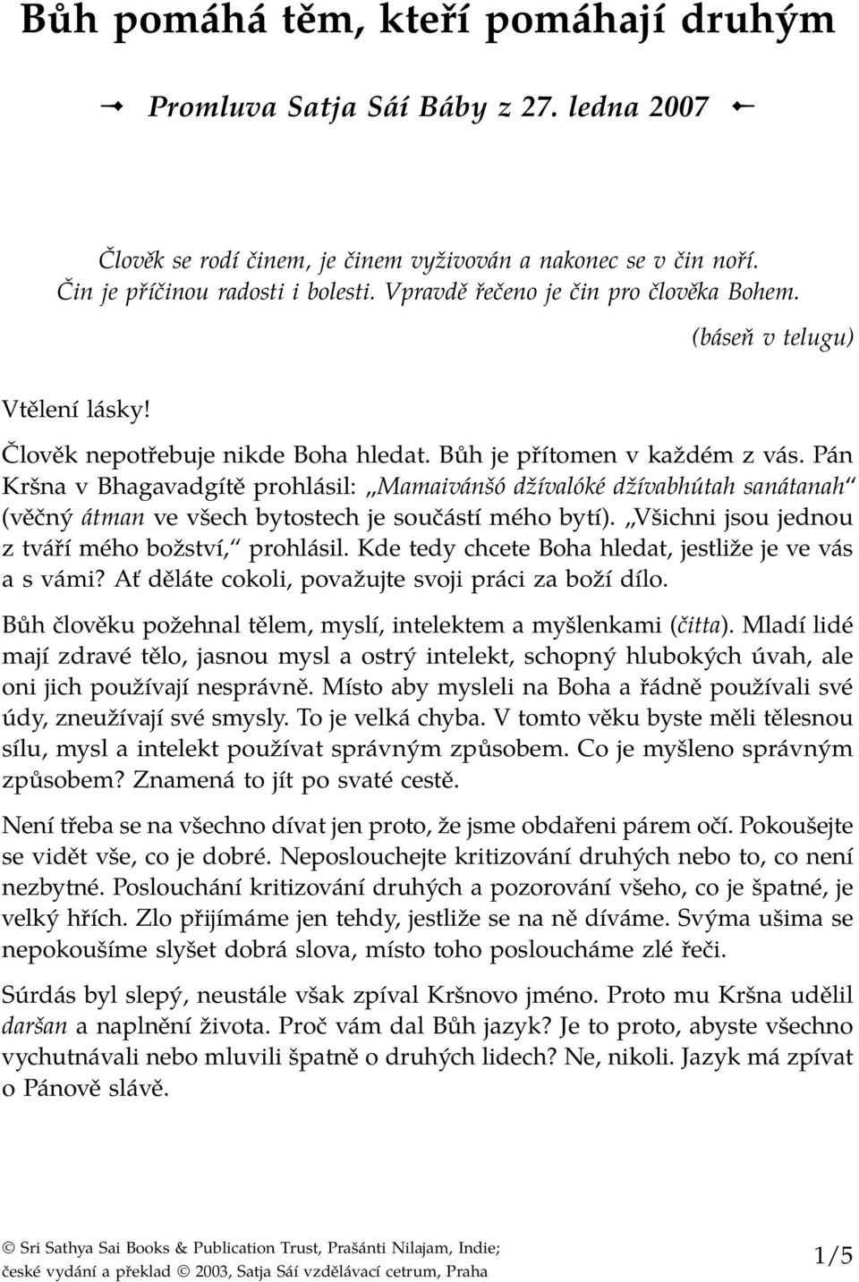 Pán Kršna v Bhagavadgítě prohlásil: Mamaivánšó džívalóké džívabhútah sanátanah (věčný átman ve všech bytostech je součástí mého bytí). Všichni jsou jednou z tváří mého božství, prohlásil.