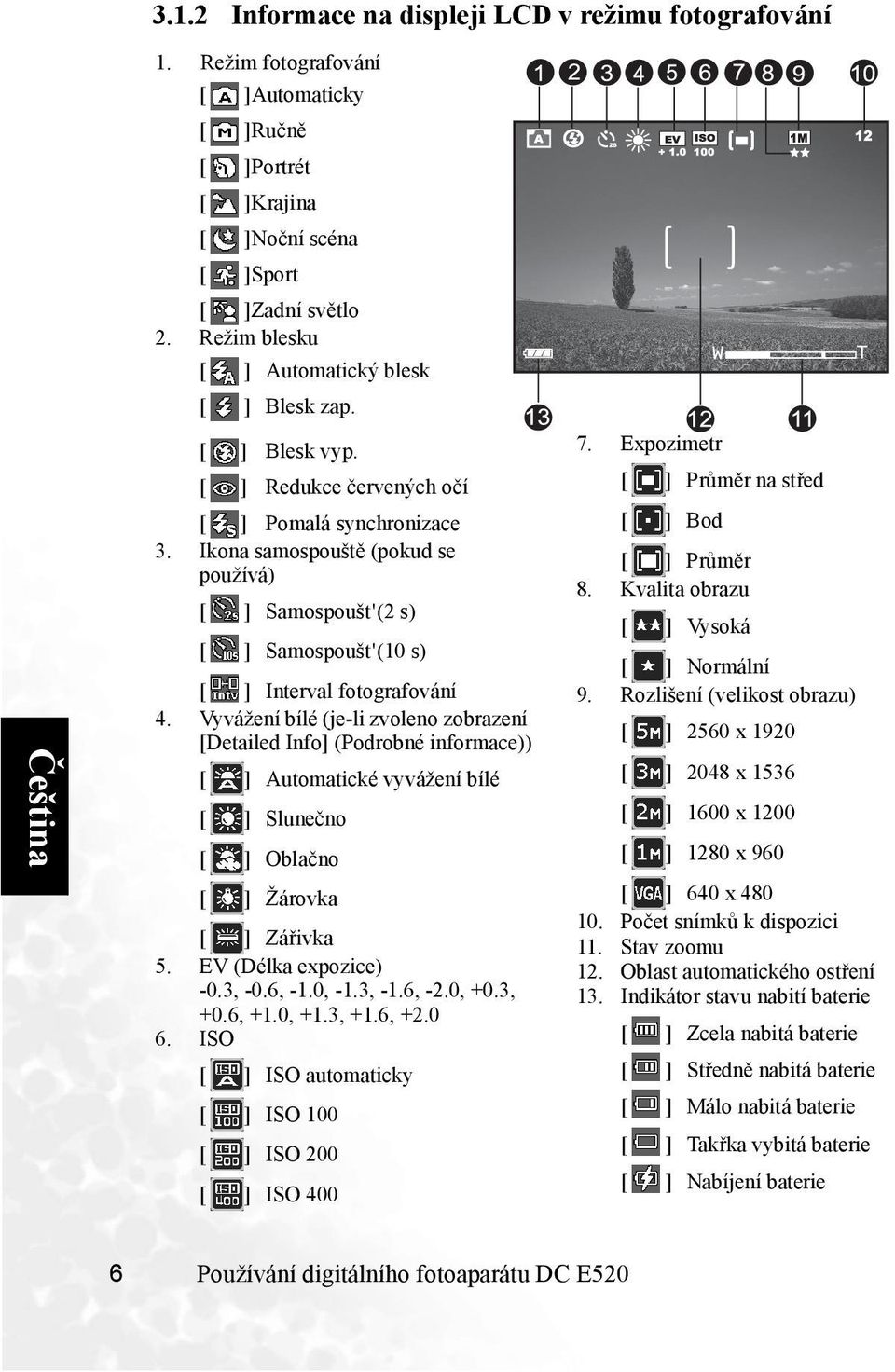 Vyvážení bílé (je-li zvoleno zobrazení [Detailed Info] (Podrobné informace)) Automatické vyvážení bílé Slunečno Oblačno Žárovka Zářivka 5. EV (Délka expozice) -0.3, -0.6, -1.0, -1.3, -1.6, -2.0, +0.