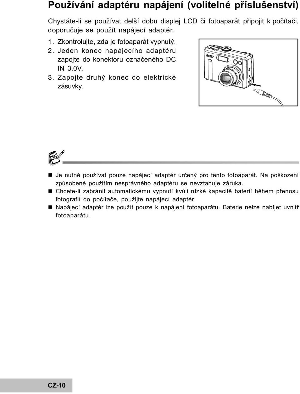 n Je nutné používat pouze napájecí adaptér urèený pro tento fotoaparát. Na poškození zpùsobené použitím nesprávného adaptéru se nevztahuje záruka.