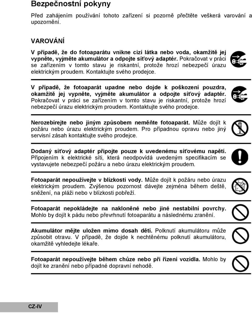 Pokračovat v práci se zařízením v tomto stavu je riskantní, protože hrozí nebezpečí úrazu elektrickým proudem. Kontaktujte svého prodejce.