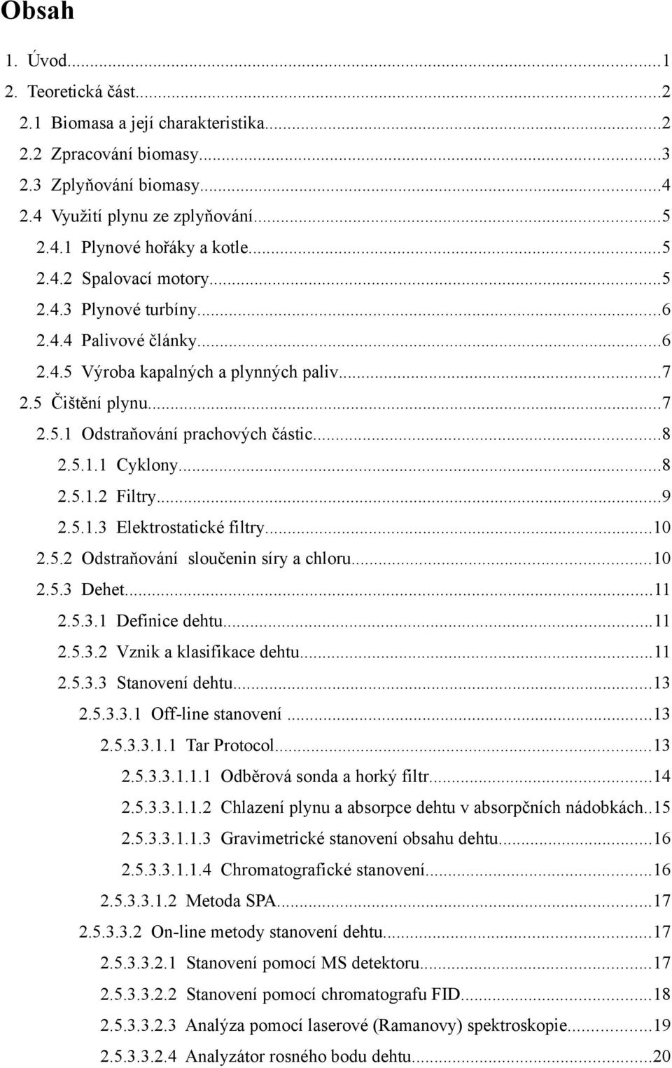 ..8 2.5.1.2 Filtry...9 2.5.1.3 Elektrostatické filtry...10 2.5.2 Odstraňování sloučenin síry a chloru...10 2.5.3 Dehet...11 2.5.3.1 Definice dehtu...11 2.5.3.2 Vznik a klasifikace dehtu...11 2.5.3.3 Stanovení dehtu.