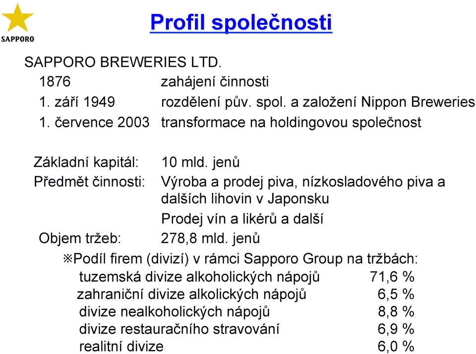 jenů Předmět činnosti: Výroba a prodej piva, nízkosladového piva a dalších lihovin v Japonsku Prodej vín a likérů a další Objem tržeb: 278,8 mld.