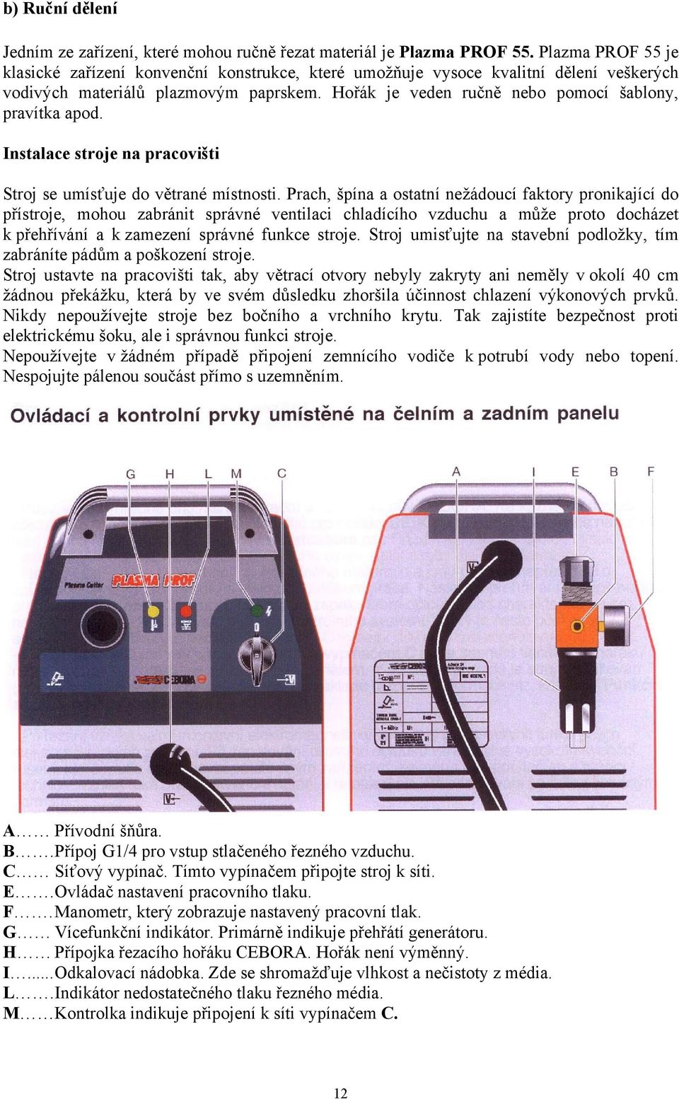 Hořák je veden ručně nebo pomocí šablony, pravítka apod. Instalace stroje na pracovišti Stroj se umísťuje do větrané místnosti.