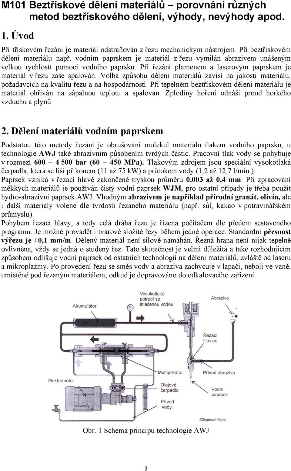 Při řezání plamenem a laserovým paprskem je materiál v řezu zase spalován. Volba způsobu dělení materiálů závisí na jakosti materiálu, požadavcích na kvalitu řezu a na hospodárnosti.