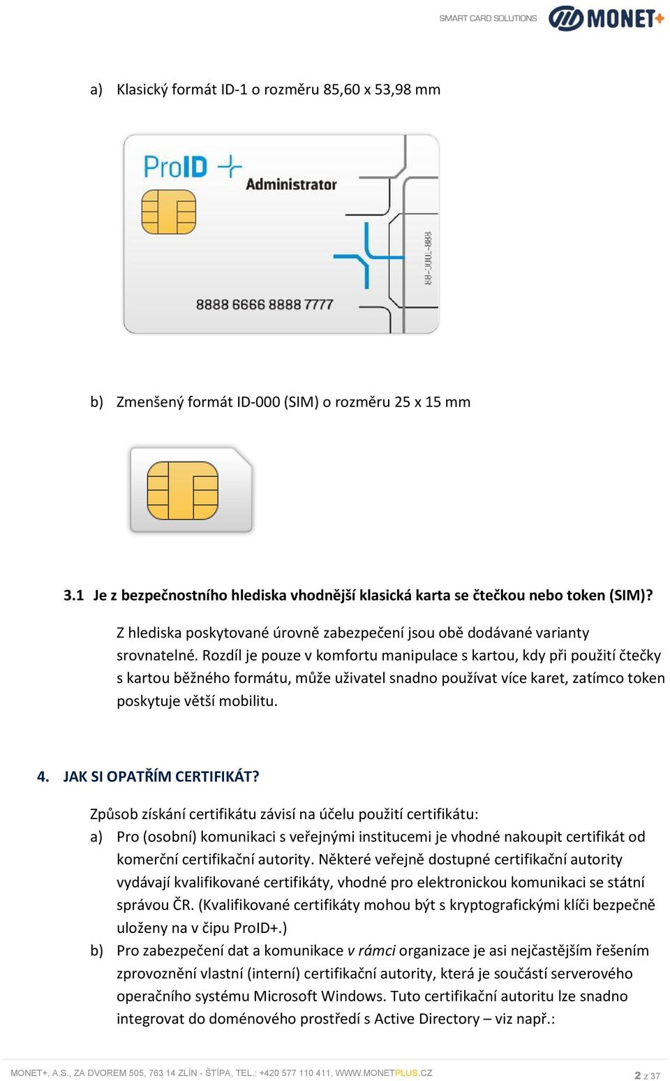 Rozdíl je pouze v komfortu manipulace s kartou, kdy při použití čtečky s kartou běžného formátu, může uživatel snadno používat více karet, zatímco token poskytuje větší mobilitu. 4.