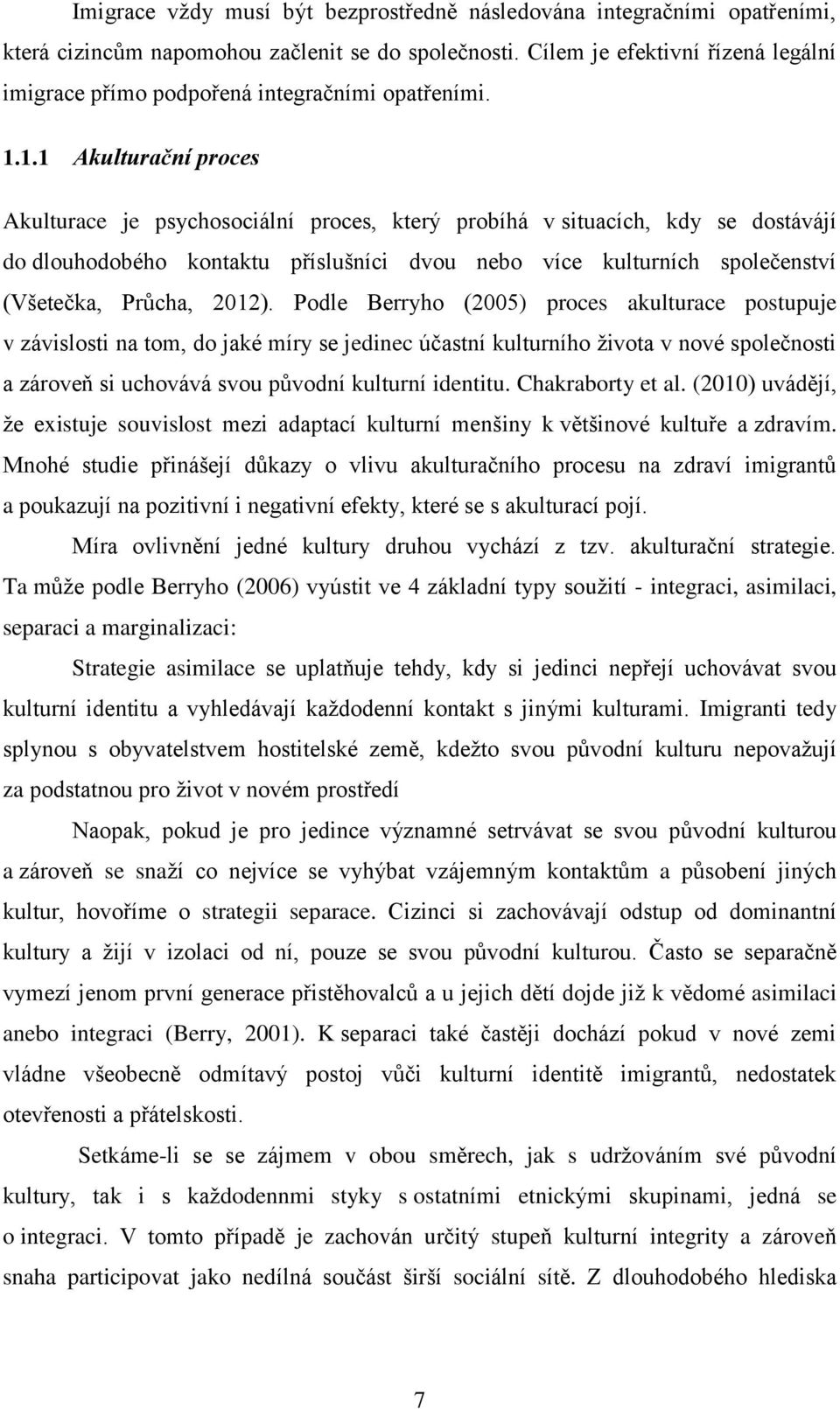 1.1 Akulturační proces Akulturace je psychosociální proces, který probíhá v situacích, kdy se dostávájí do dlouhodobého kontaktu příslušníci dvou nebo více kulturních společenství (Všetečka, Průcha,