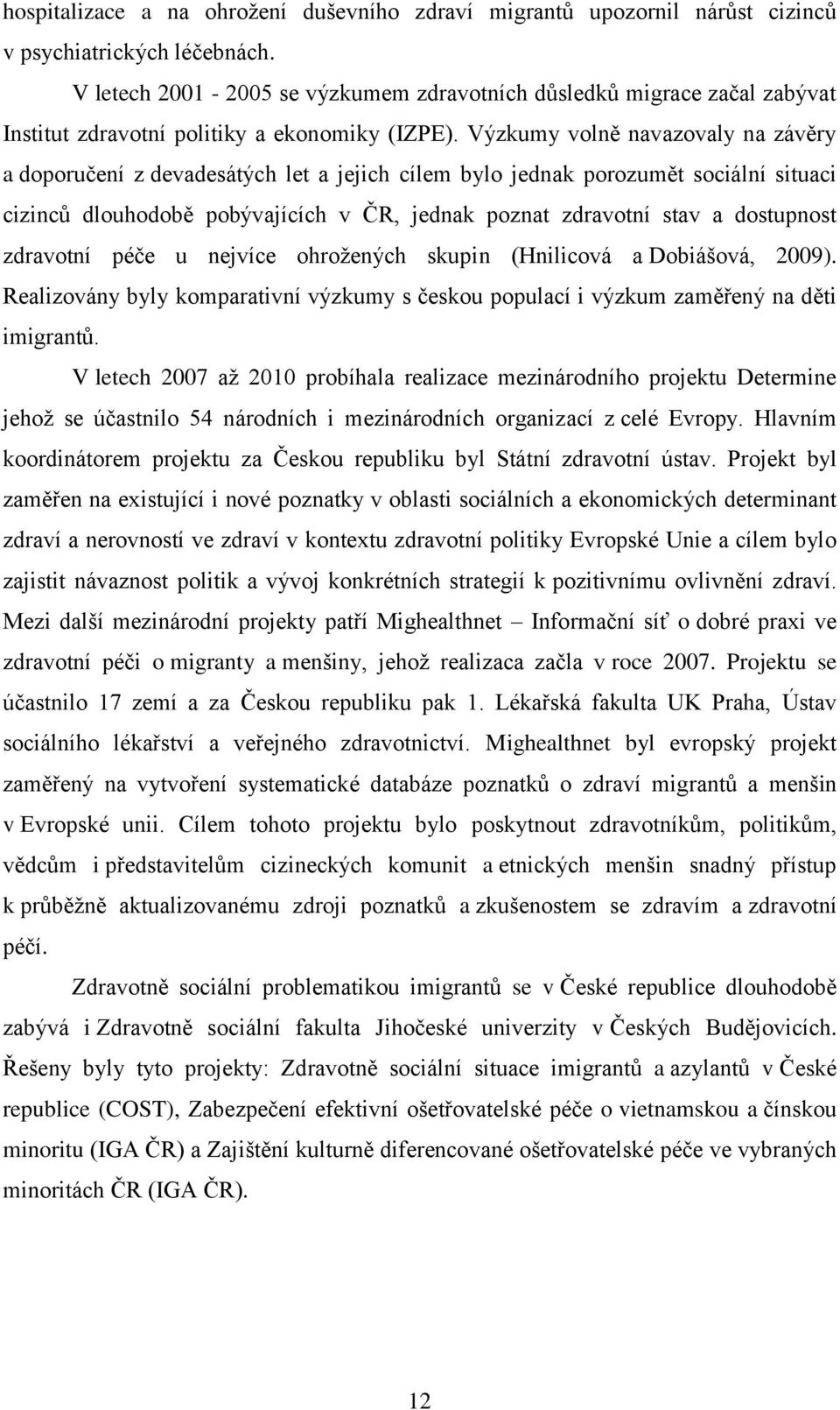 Výzkumy volně navazovaly na závěry a doporučení z devadesátých let a jejich cílem bylo jednak porozumět sociální situaci cizinců dlouhodobě pobývajících v ČR, jednak poznat zdravotní stav a