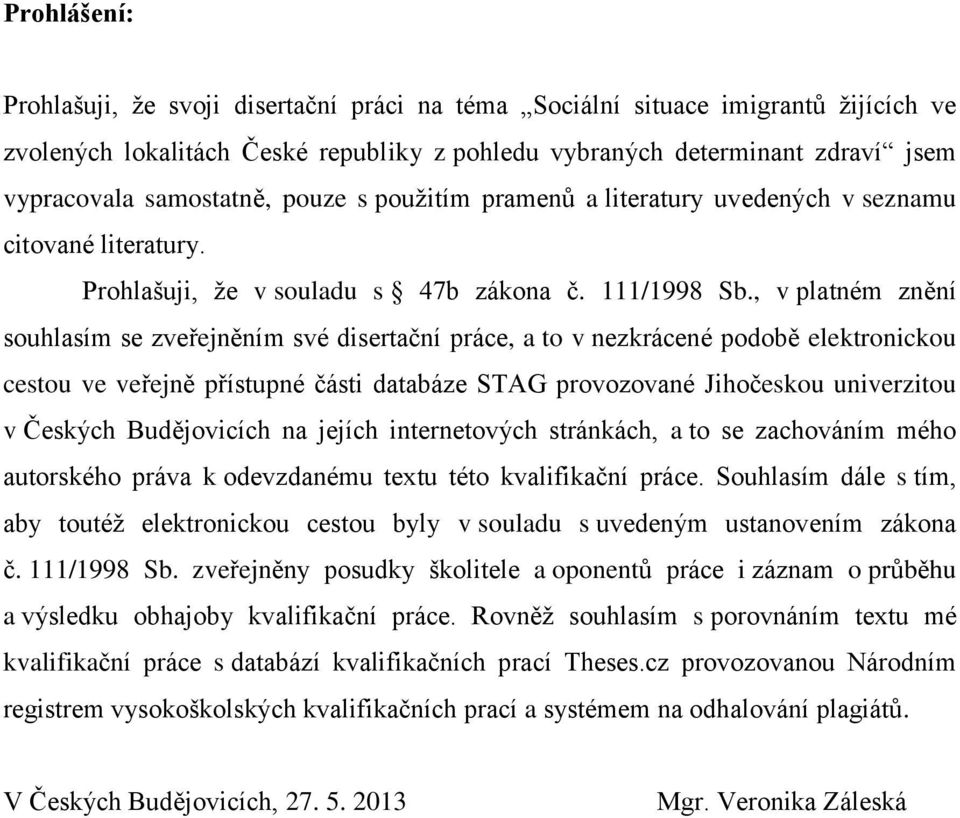 , v platném znění souhlasím se zveřejněním své disertační práce, a to v nezkrácené podobě elektronickou cestou ve veřejně přístupné části databáze STAG provozované Jihočeskou univerzitou v Českých