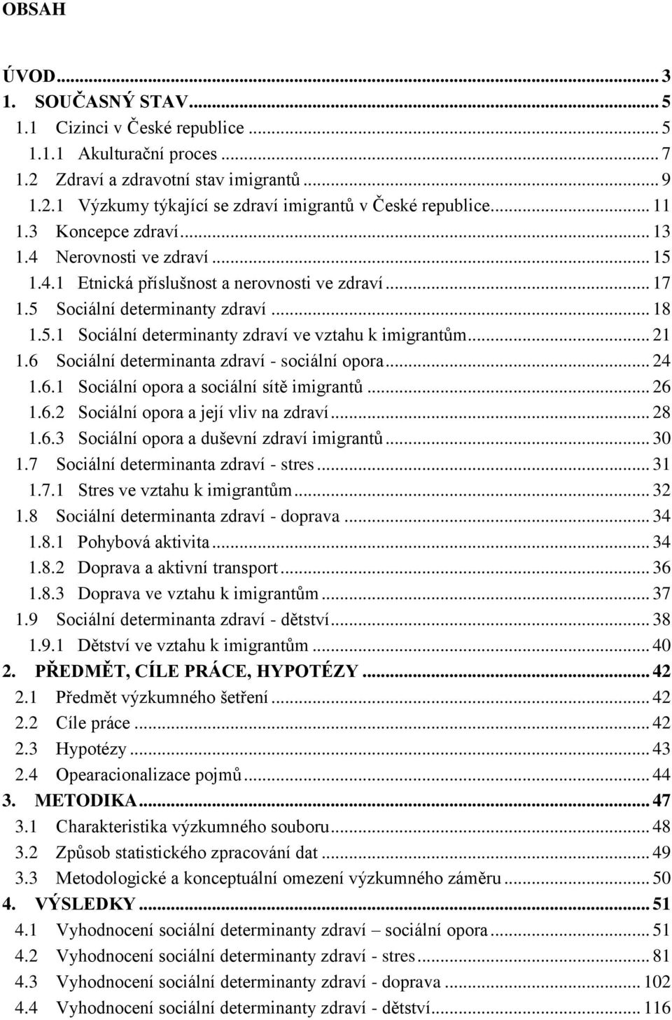 .. 21 1.6 Sociální determinanta zdraví - sociální opora... 24 1.6.1 Sociální opora a sociální sítě imigrantů... 26 1.6.2 Sociální opora a její vliv na zdraví... 28 1.6.3 Sociální opora a duševní zdraví imigrantů.