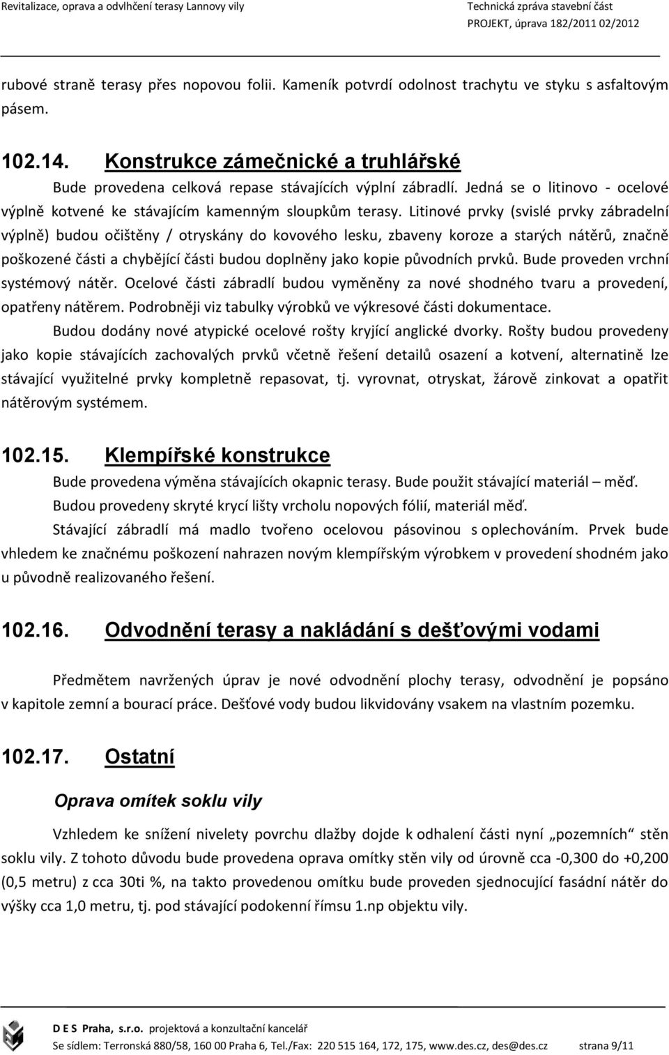 Litinové prvky (svislé prvky zábradelní výplně) budou očištěny / otryskány do kovového lesku, zbaveny koroze a starých nátěrů, značně poškozené části a chybějící části budou doplněny jako kopie