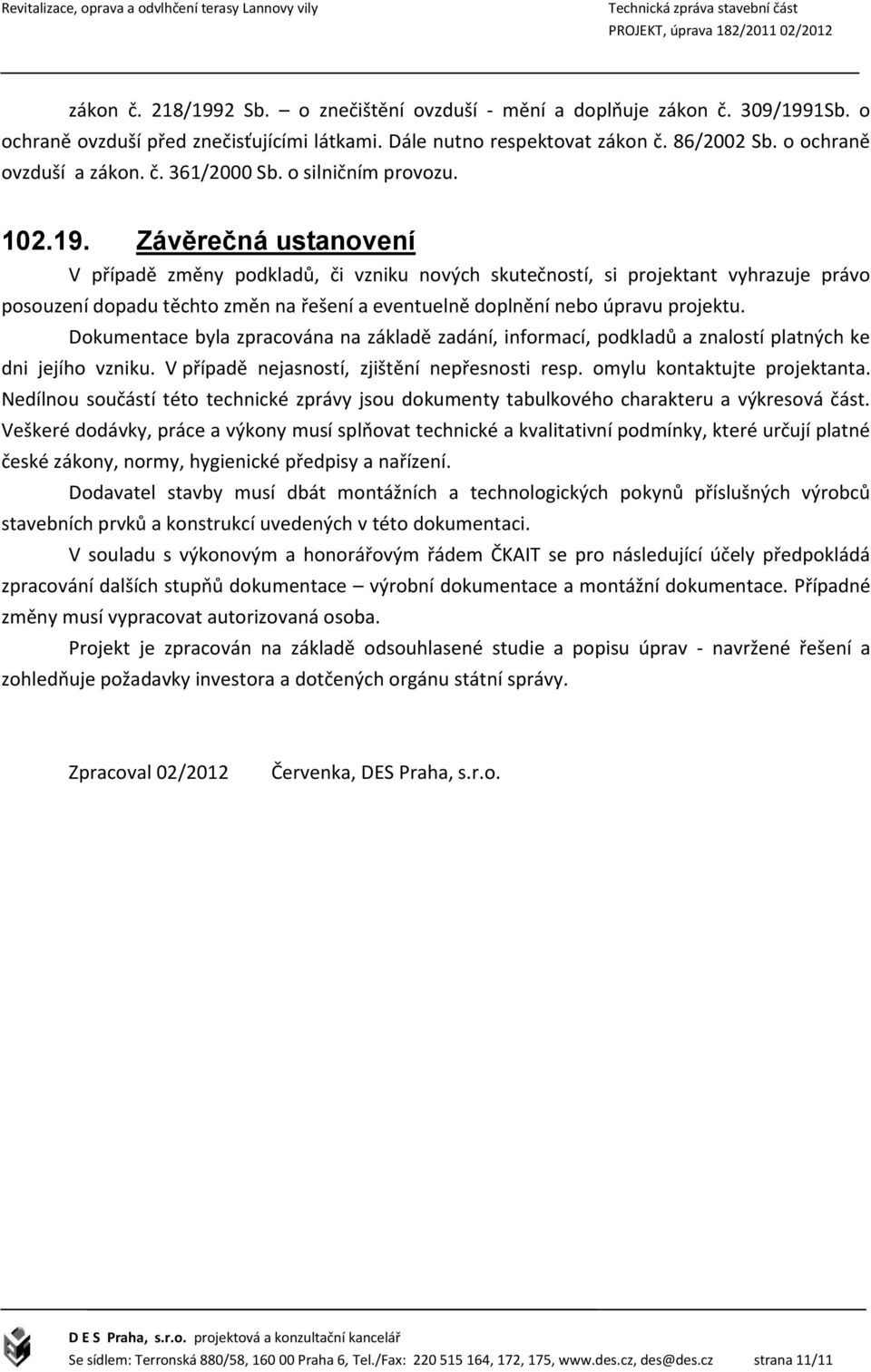 Závěrečná ustanovení V případě změny podkladů, či vzniku nových skutečností, si projektant vyhrazuje právo posouzení dopadu těchto změn na řešení a eventuelně doplnění nebo úpravu projektu.