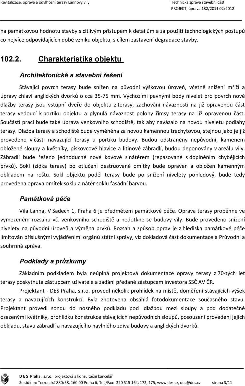 Výchozími pevnými body nivelet pro povrch nové dlažby terasy jsou vstupní dveře do objektu z terasy, zachování návaznosti na již opravenou část terasy vedoucí k portiku objektu a plynulá návaznost