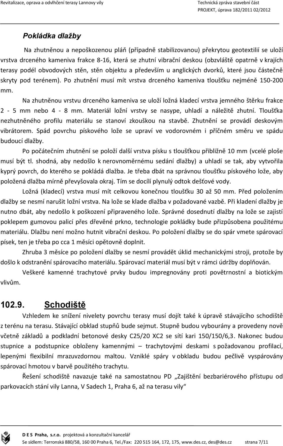 Na zhutněnou vrstvu drceného kameniva se uloží ložná kladecí vrstva jemného štěrku frakce 2-5 mm nebo 4-8 mm. Materiál ložní vrstvy se nasype, uhladí a náležitě zhutní.