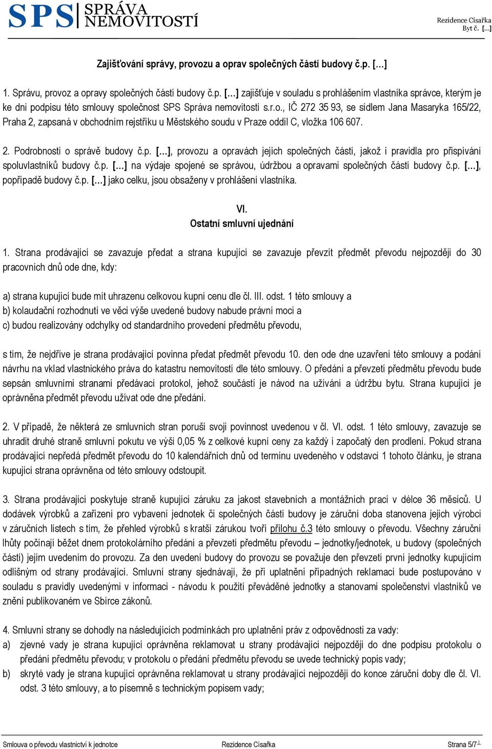 p. na výdaje spojené se správou, údržbou a opravami společných částí budovy č.p., popřípadě budovy č.p. jako celku, jsou obsaženy v prohlášení vlastníka. VI. Ostatní smluvní ujednání 1.