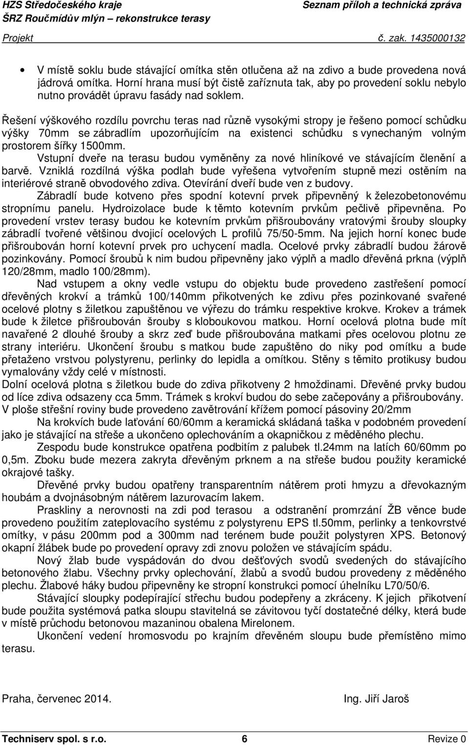 Řešení výškového rozdílu povrchu teras nad různě vysokými stropy je řešeno pomocí schůdku výšky 70mm se zábradlím upozorňujícím na existenci schůdku s vynechaným volným prostorem šířky 1500mm.