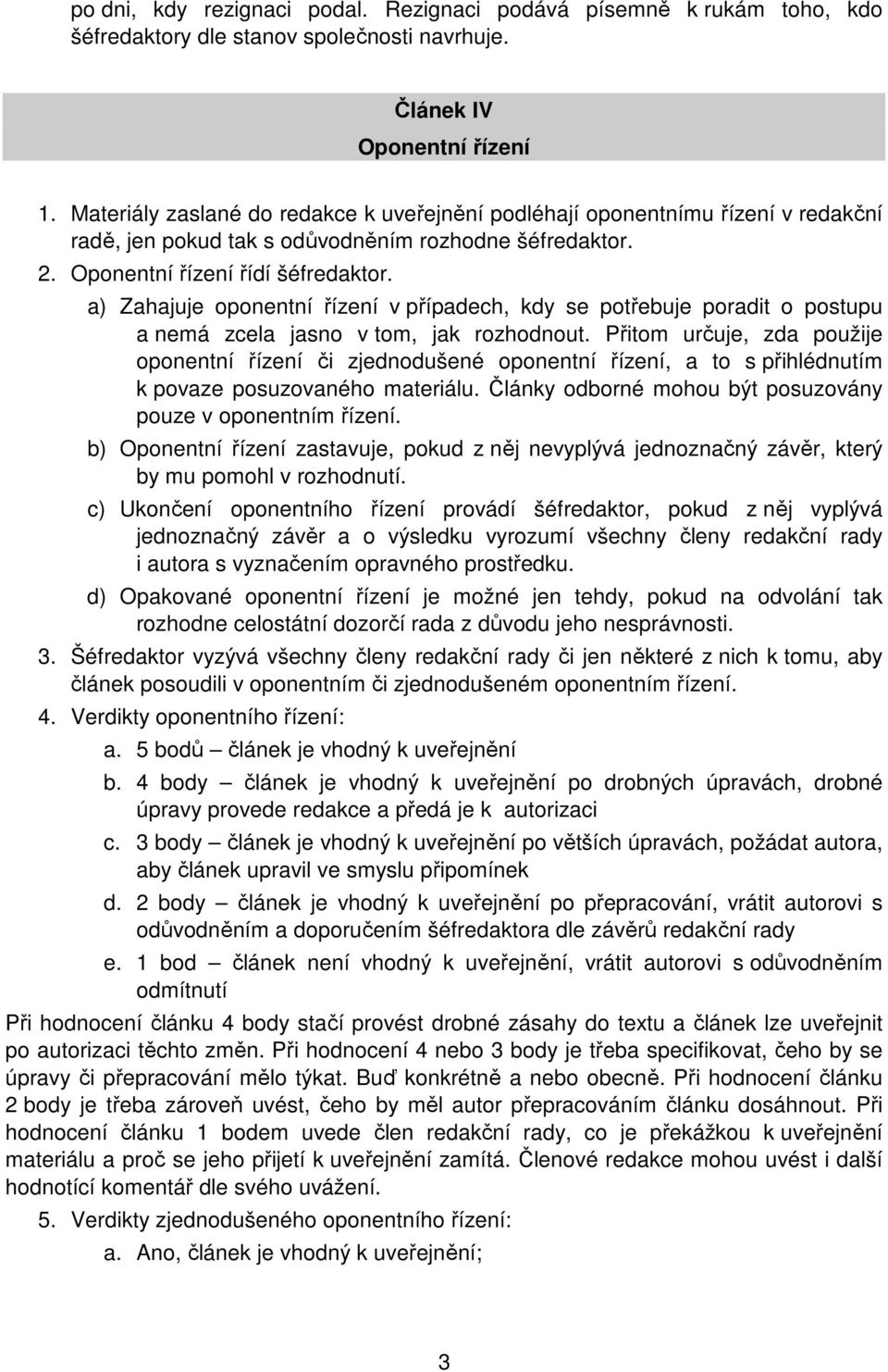 a) Zahajuje oponentní řízení v případech, kdy se potřebuje poradit o postupu a nemá zcela jasno v tom, jak rozhodnout.