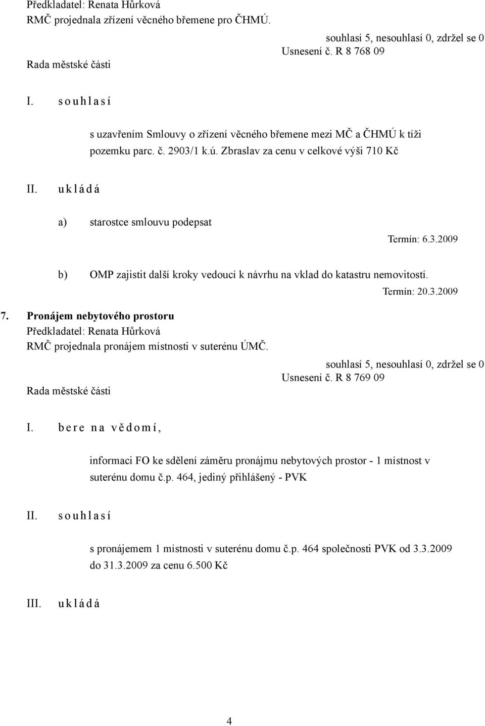 Pronájem nebytového prostoru RMČ projednala pronájem místnosti v suterénu ÚMČ. Usnesení č. R 8 769 09 I.