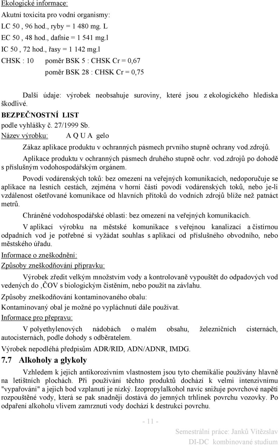 27/1999 Sb. Název výrobku: A Q U A gelo Zákaz aplikace produktu v ochranných pásmech prvního stupně ochrany vod.zdrojů. Aplikace produktu v ochranných pásmech druhého stupně ochr. vod.zdrojů po dohodě s příslušným vodohospodářským orgánem.