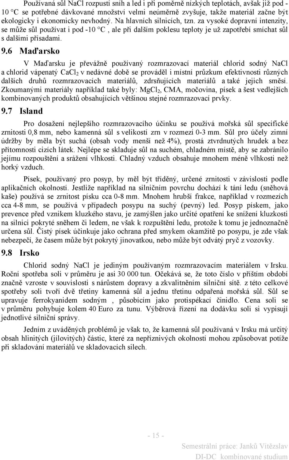 6 Maďarsko V Maďarsku je převážně používaný rozmrazovací materiál chlorid sodný NaCl a chlorid vápenatý CaCl 2 v nedávné době se prováděl i místní průzkum efektivnosti různých dalších druhů