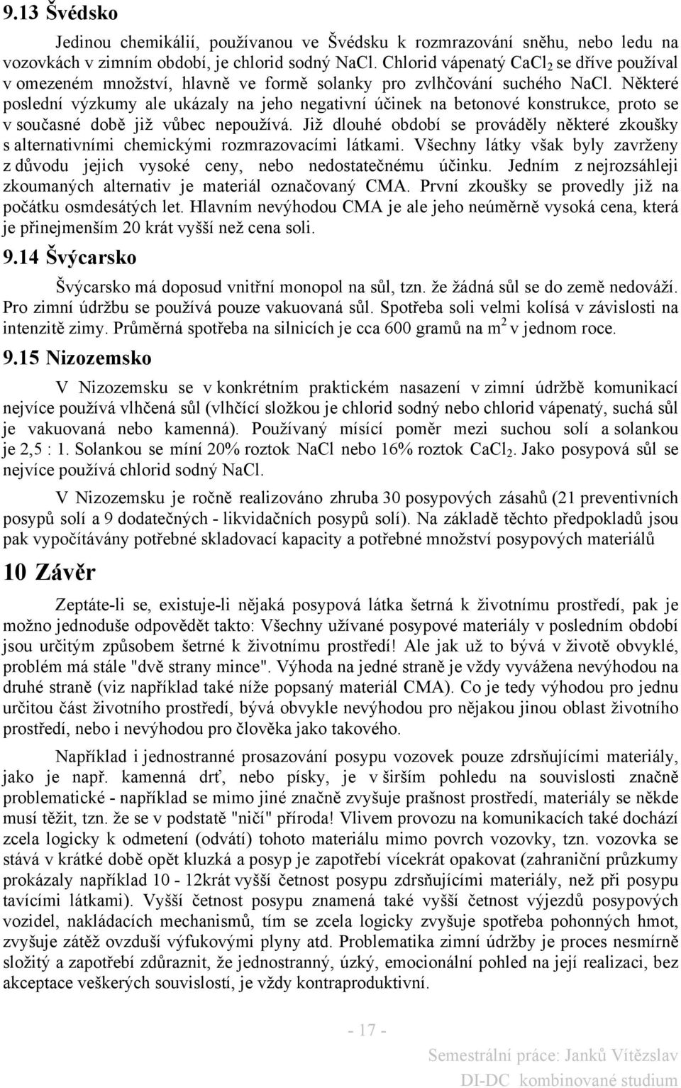 Některé poslední výzkumy ale ukázaly na jeho negativní účinek na betonové konstrukce, proto se v současné době již vůbec nepoužívá.