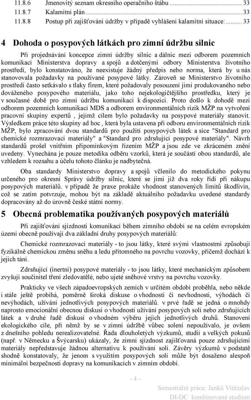 Ministerstva životního prostředí, bylo konstatováno, že neexistuje žádný předpis nebo norma, která by u nás stanovovala požadavky na používané posypové látky.