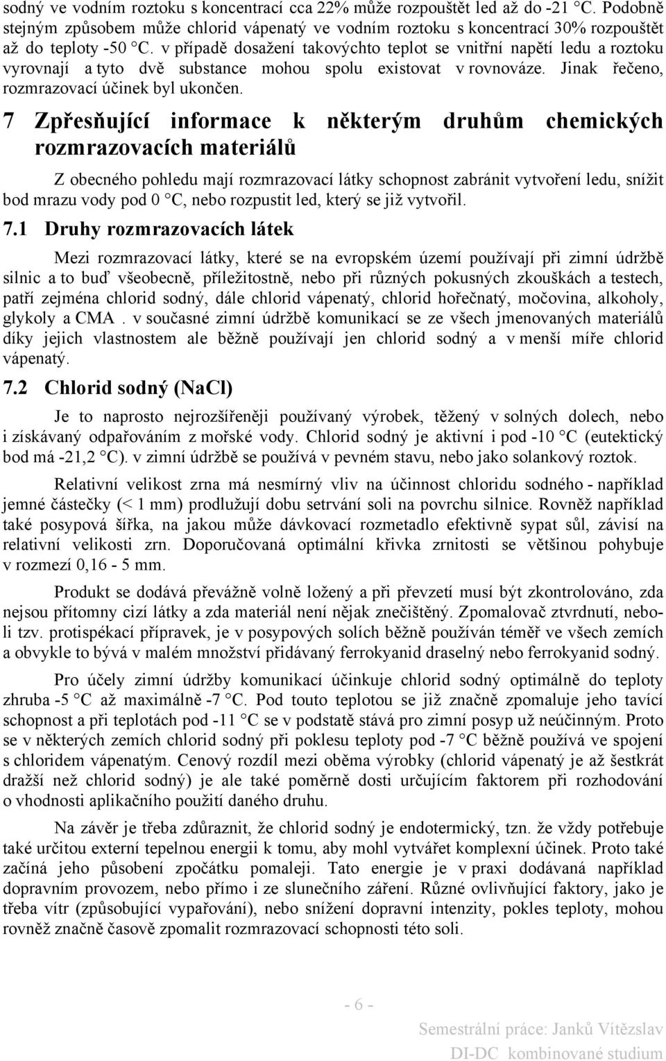 7 Zpřesňující informace k některým druhům chemických rozmrazovacích materiálů Z obecného pohledu mají rozmrazovací látky schopnost zabránit vytvoření ledu, snížit bod mrazu vody pod 0 C, nebo