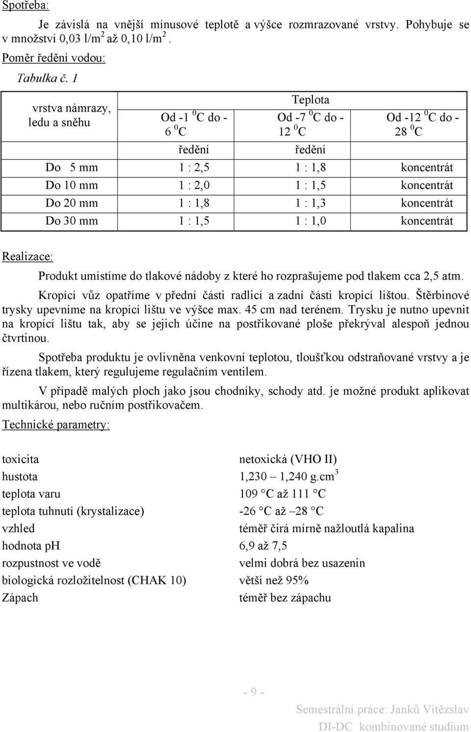 1 : 1,8 1 : 1,3 koncentrát Do 30 mm 1 : 1,5 1 : 1,0 koncentrát Realizace: Produkt umístíme do tlakové nádoby z které ho rozprašujeme pod tlakem cca 2,5 atm.