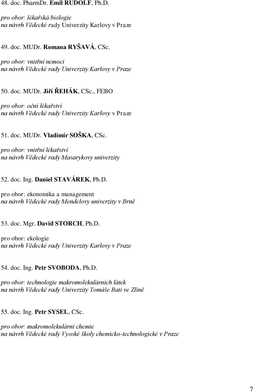 doc. Mgr. David STORCH, Ph.D. pro obor: ekologie 54. doc. Ing. Petr SVOBODA, Ph.D. pro obor: technologie makromolekulárních látek na návrh Vědecké rady Univerzity Tomáše Bati ve Zlíně 55.