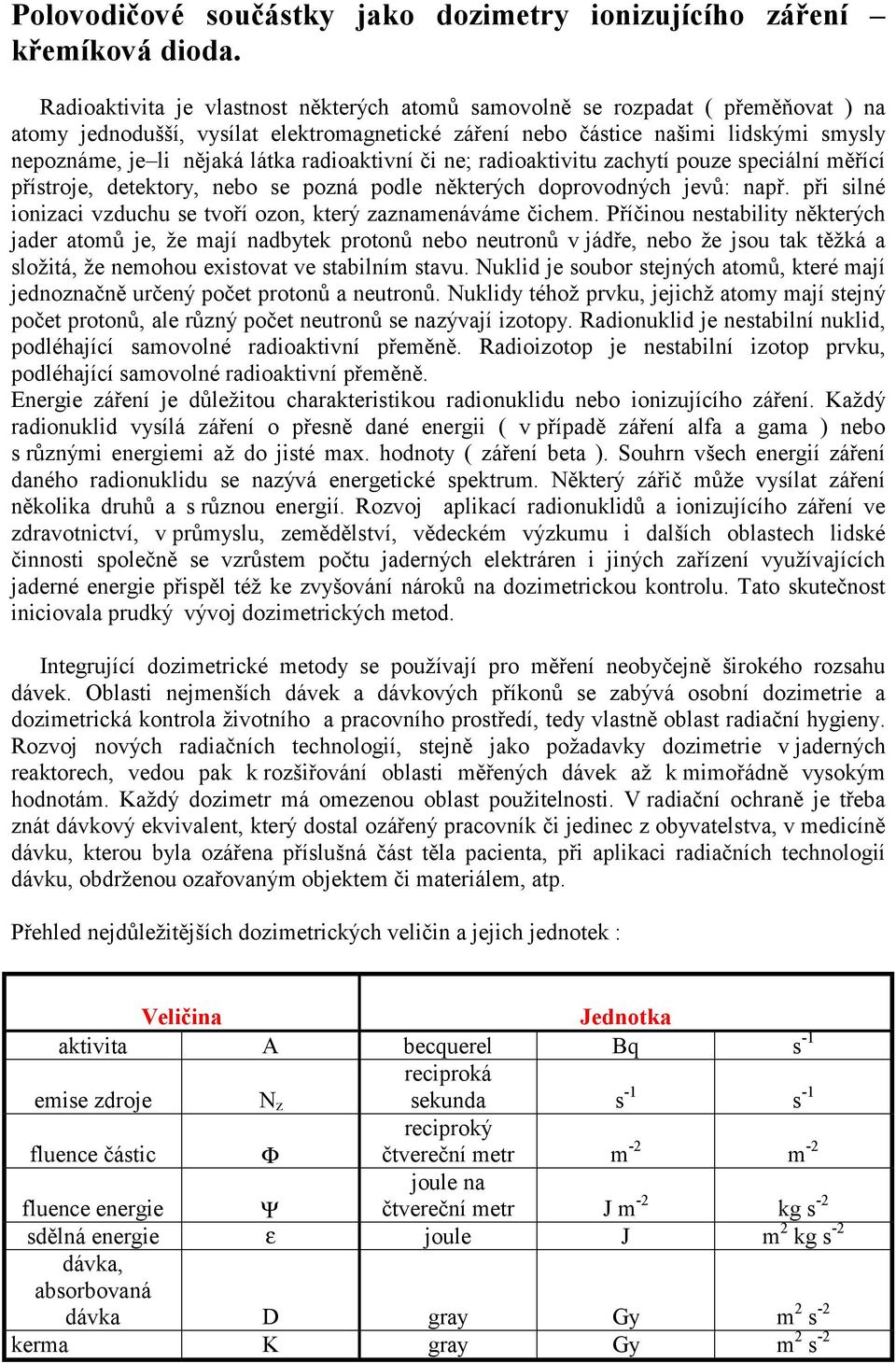 radioaktivní či ne; radioaktivitu zachytí pouze speciální měřící přístroje, detektory, nebo se pozná podle některých doprovodných jevů: např.