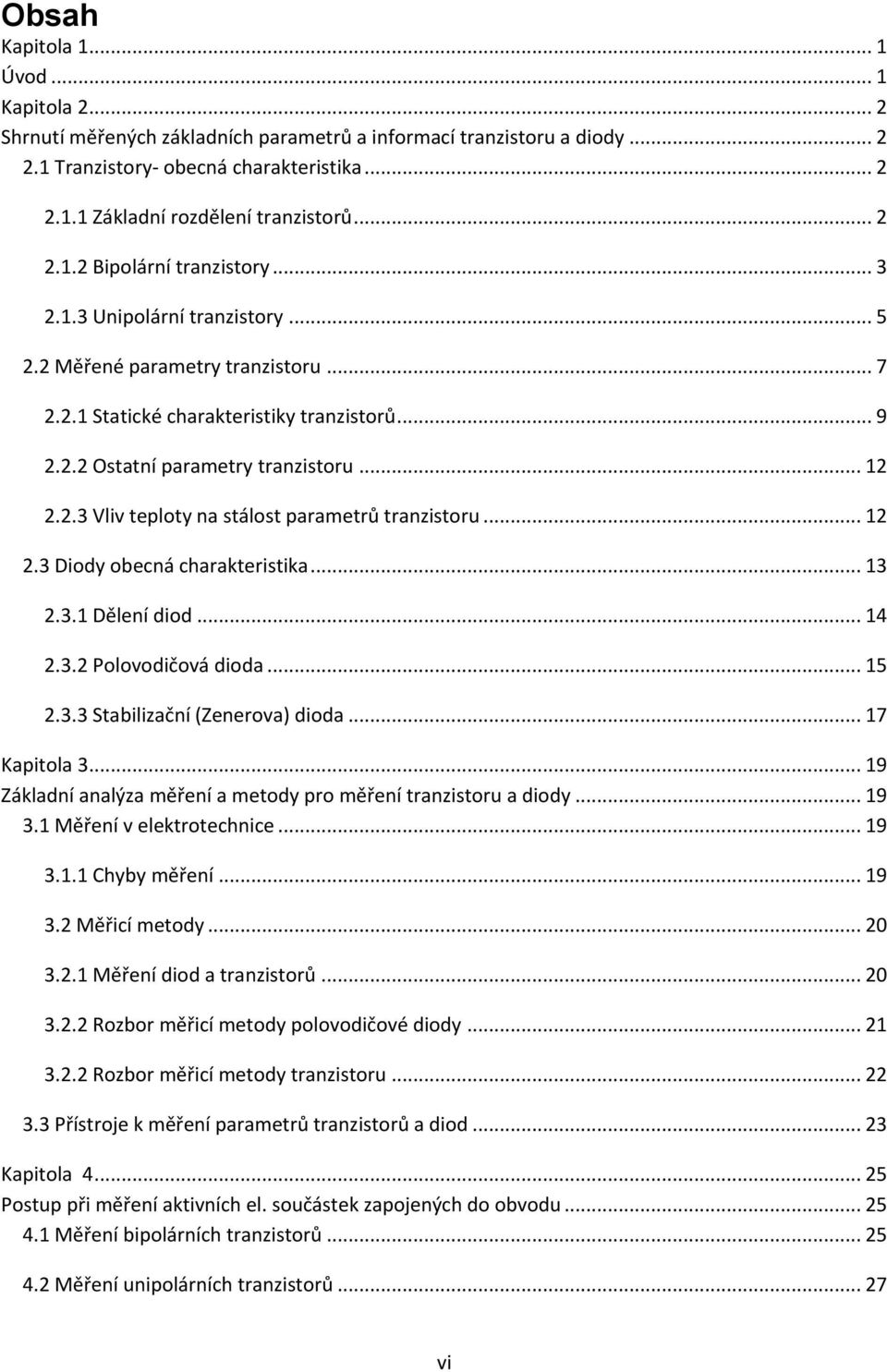 2.3 Vliv teploty na stálost parametrů tranzistoru... 12 2.3 Diody obecná charakteristika... 13 2.3.1 Dělení diod... 14 2.3.2 Polovodičová dioda... 15 2.3.3 Stabilizační (Zenerova) dioda.