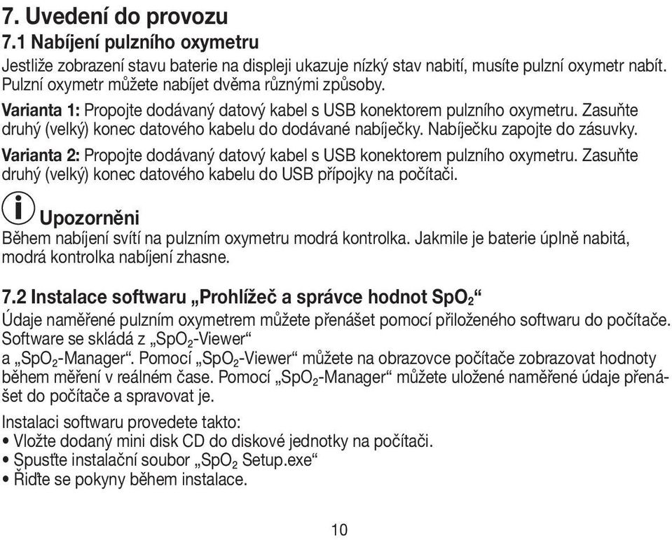 Nabíječku zapojte do zásuvky. Varianta 2: Propojte dodávaný datový kabel s USB konektorem pulzního oxymetru. Zasuňte druhý (velký) konec datového kabelu do USB přípojky na počítači.