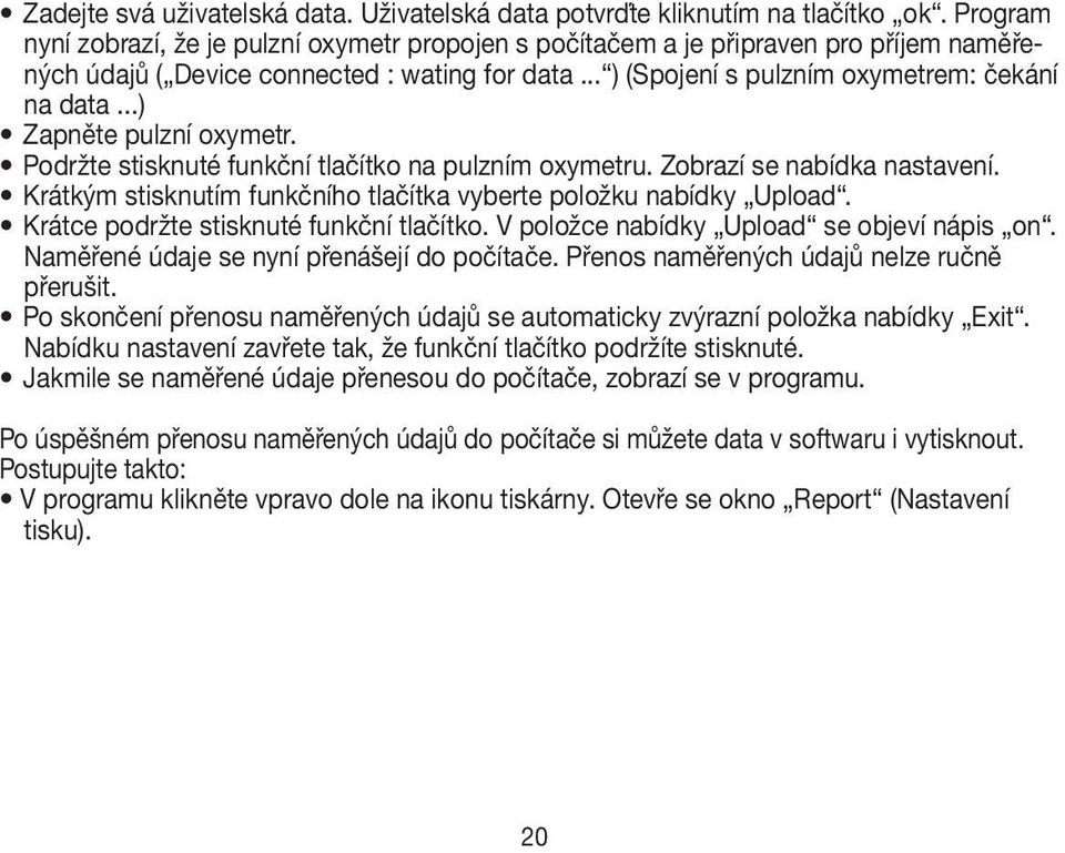 ..) Zapněte pulzní oxymetr. Podržte stisknuté funkční tlačítko na pulzním oxymetru. Zobrazí se nabídka nastavení. Krátkým stisknutím funkčního tlačítka vyberte položku nabídky Upload.