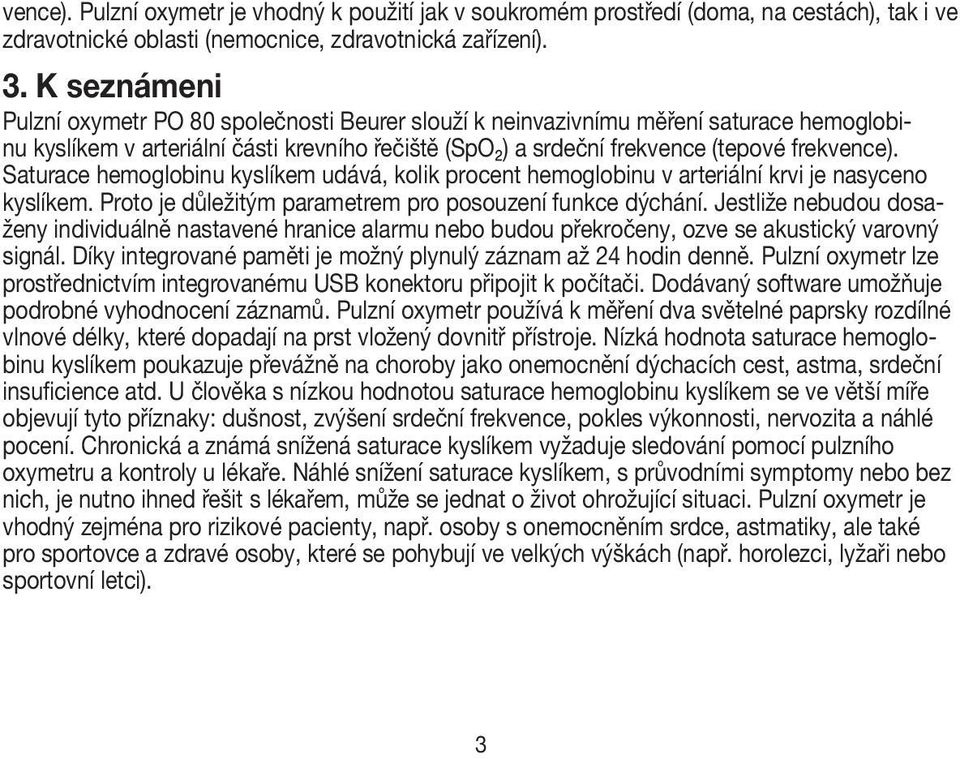 Saturace hemoglobinu kyslíkem udává, kolik procent hemoglobinu v arteriální krvi je nasyceno kyslíkem. Proto je důležitým parametrem pro posouzení funkce dýchání.