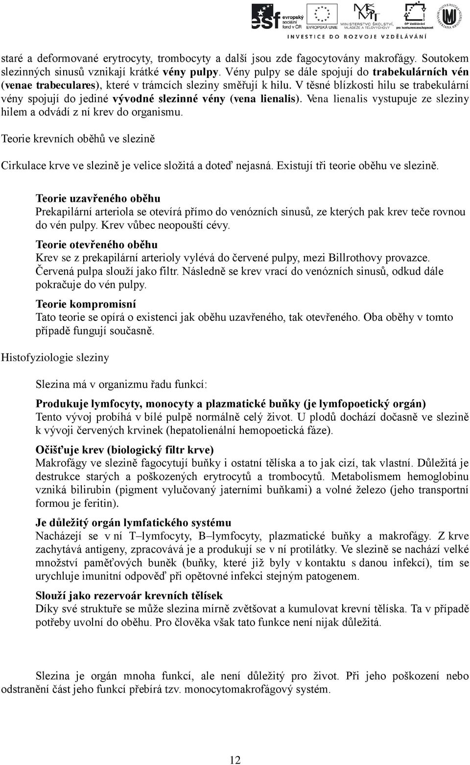 V těsné blízkosti hilu se trabekulární vény spojují do jediné vývodné slezinné vény (vena lienalis). Vena lienalis vystupuje ze sleziny hilem a odvádí z ní krev do organismu.