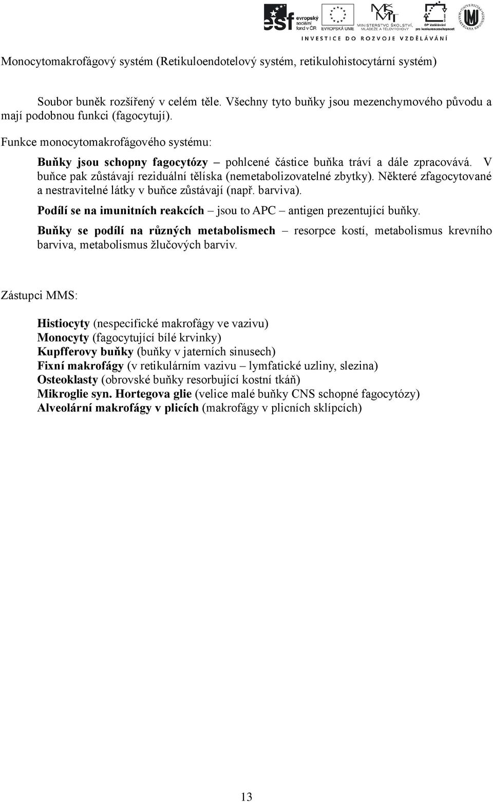 V buňce pak zůstávají reziduální tělíska (nemetabolizovatelné zbytky). Některé zfagocytované a nestravitelné látky v buňce zůstávají (např. barviva).