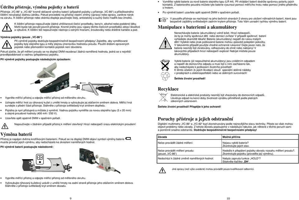 K čištění přístroje nepoužívejte žádné uhličitanové čistící prostředky, benzín, alkohol nebo podobné látky. Mohli byste tak porušit povrch přístroje.