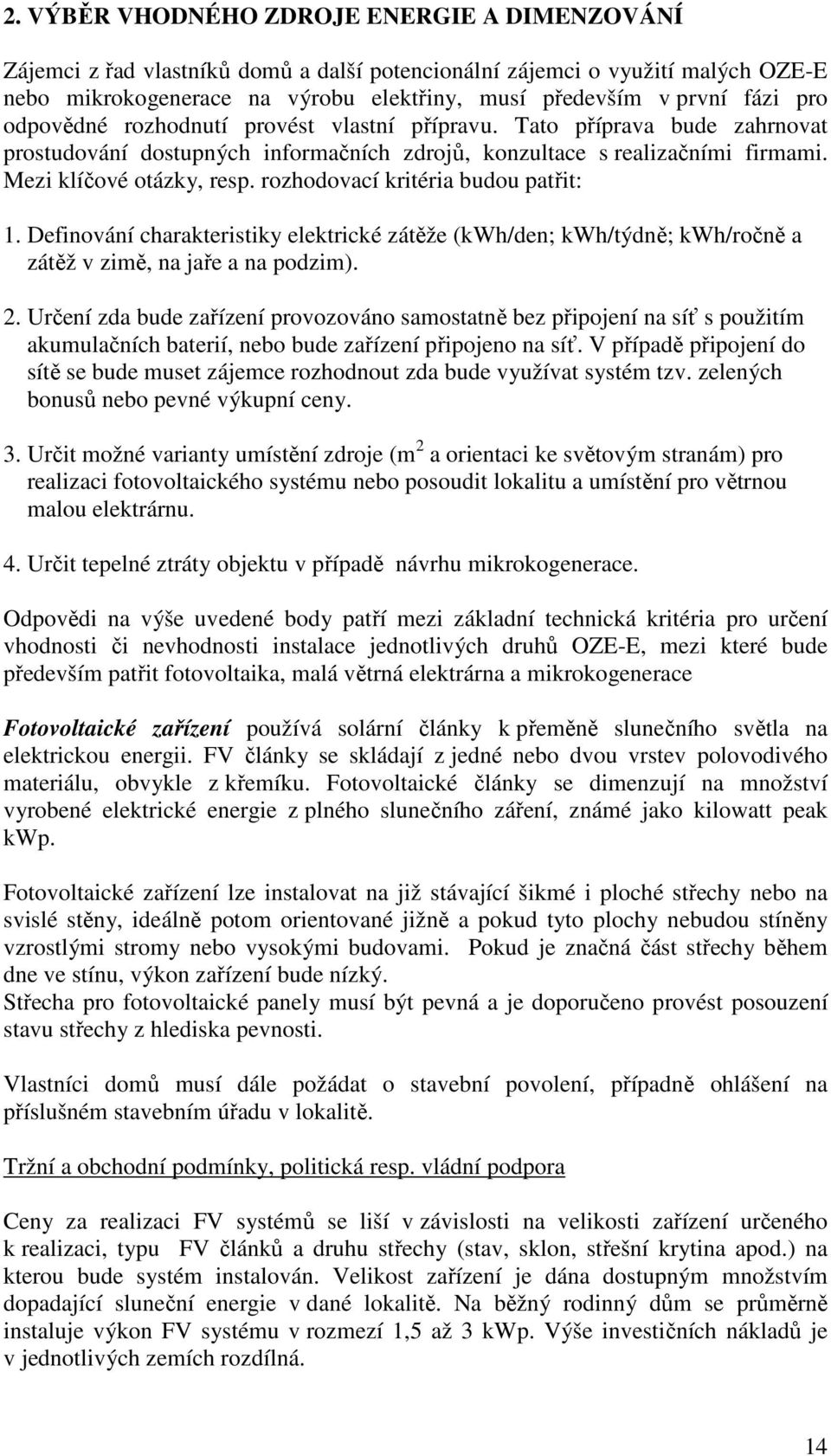 rozhodovací kritéria budou patřit: 1. Definování charakteristiky elektrické zátěže (kwh/den; kwh/týdně; kwh/ročně a zátěž v zimě, na jaře a na podzim). 2.