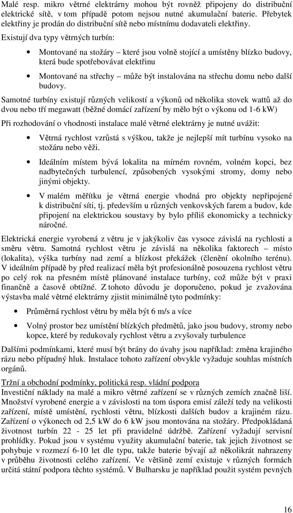 Existují dva typy větrných turbín: Montované na stožáry které jsou volně stojící a umístěny blízko budovy, která bude spotřebovávat elektřinu Montované na střechy může být instalována na střechu domu