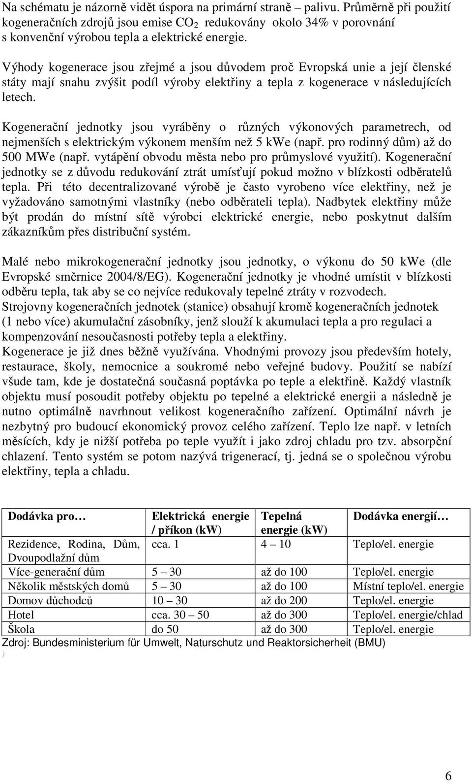 Výhody kogenerace jsou zřejmé a jsou důvodem proč Evropská unie a její členské státy mají snahu zvýšit podíl výroby elektřiny a tepla z kogenerace v následujících letech.